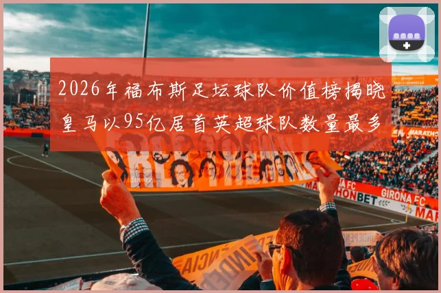2026年福布斯足坛球队价值榜揭晓皇马以95亿居首英超球队数量最多
