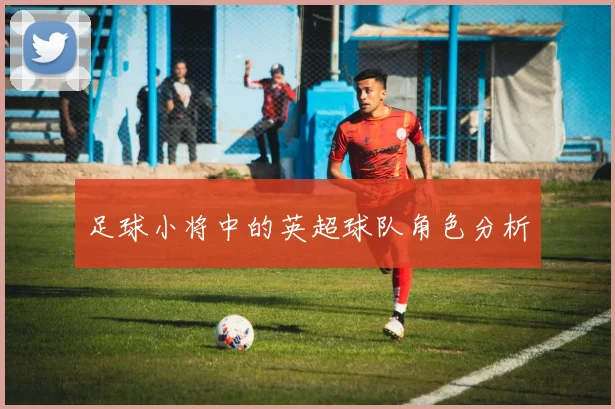 足球小将中的英超球队角色分析