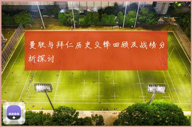 曼联与拜仁历史交锋回顾及战绩分析探讨