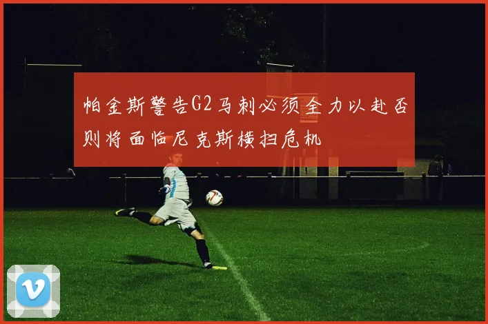 帕金斯警告G2马刺必须全力以赴否则将面临尼克斯横扫危机